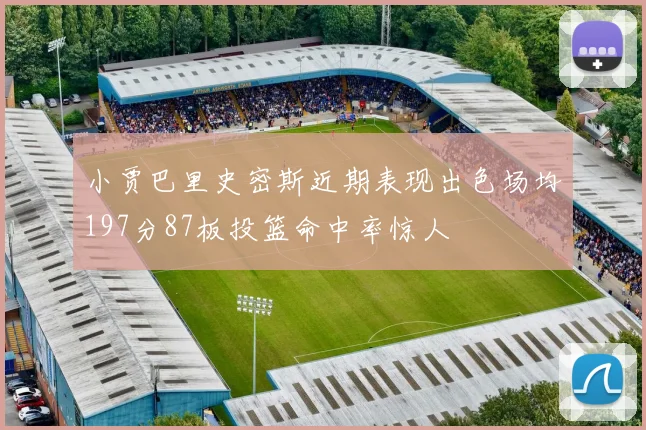 小贾巴里史密斯近期表现出色场均197分87板投篮命中率惊人