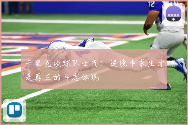卡里克谈球队士气：逆境中求生才是真正的斗志体现