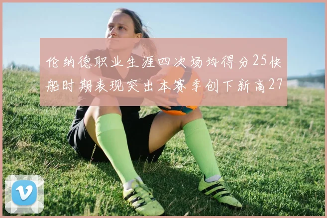 伦纳德职业生涯四次场均得分25快船时期表现突出本赛季创下新高279分