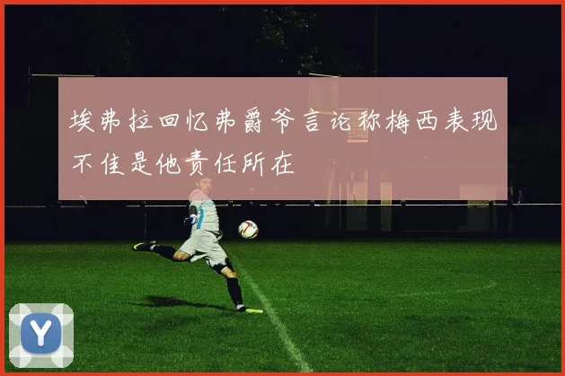 埃弗拉回忆弗爵爷言论称梅西表现不佳是他责任所在