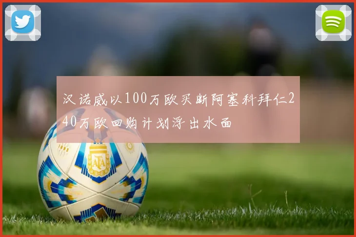 汉诺威以100万欧买断阿塞科拜仁240万欧回购计划浮出水面