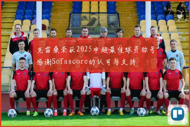 克雷桑荣获2025中超最佳球员称号感谢Sofascore的认可与支持