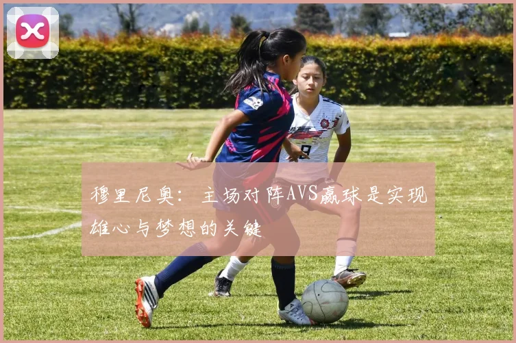 穆里尼奥：主场对阵AVS赢球是实现雄心与梦想的关键