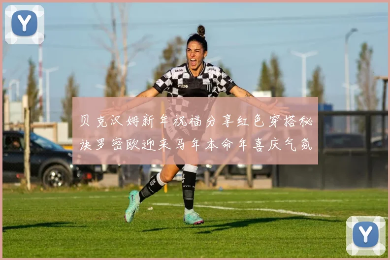 贝克汉姆新年祝福分享红色穿搭秘诀罗密欧迎来马年本命年喜庆气氛